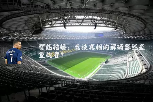 智能转播:竞技真相的解码器还是重构者?