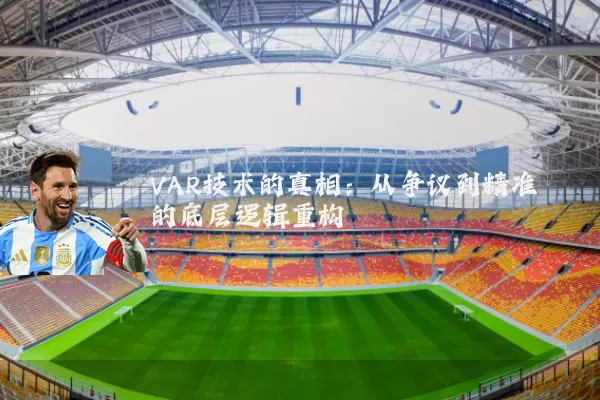 VAR技术的真相:从争议到精准的底层逻辑重构