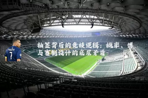 抽签背后的竞技逻辑:概率、博弈与赛制设计的底层矛盾