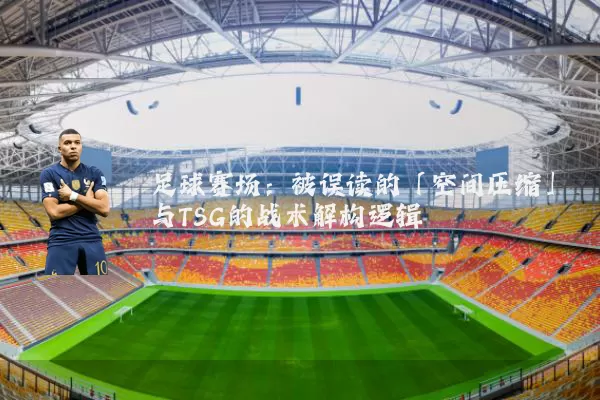 足球赛场：被误读的「空间压缩」与TSG的战术解构逻辑