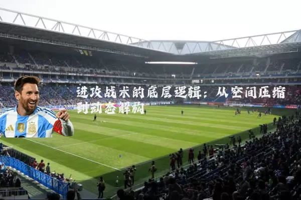 进攻战术的底层逻辑:从空间压缩到动态解构