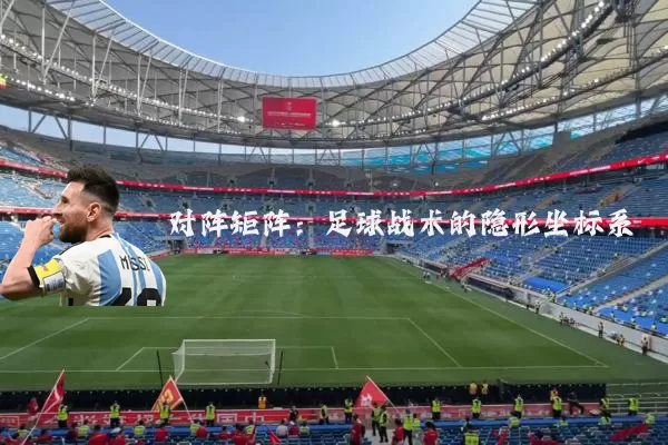 对阵矩阵:足球战术的隐形坐标系