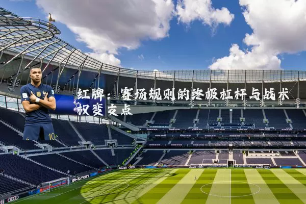 红牌:赛场规则的终极杠杆与战术权变支点