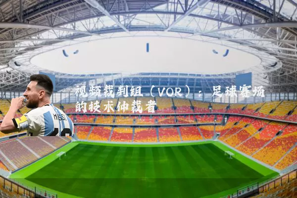 视频裁判组(VOR):足球赛场的技术仲裁者