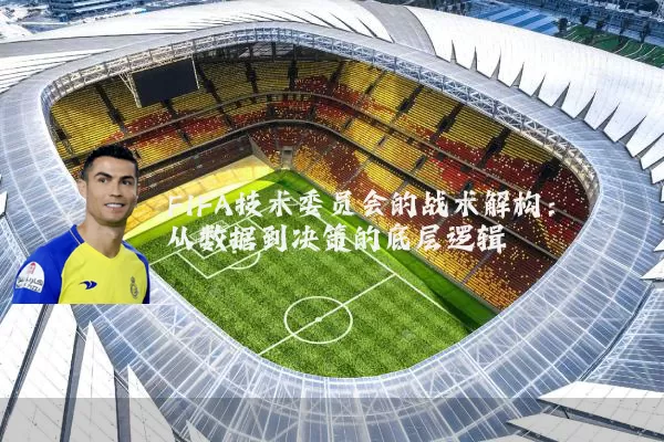 FIFA技术委员会的战术解构：从数据到决策的底层逻辑