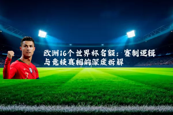 欧洲16个世界杯名额：赛制逻辑与竞技真相的深度拆解