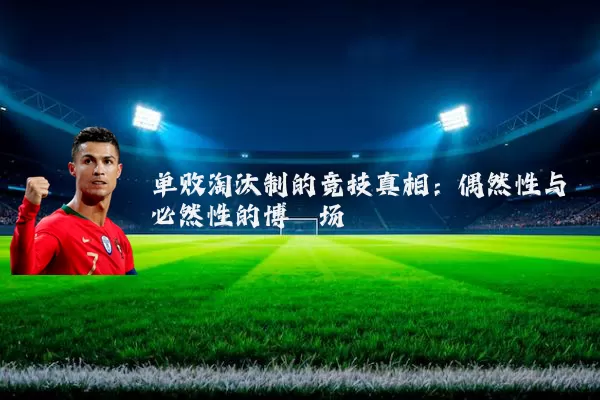单败淘汰制的竞技真相：偶然性与必然性的博弈场