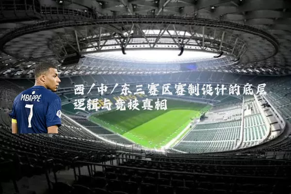 西/中/东三赛区赛制设计的底层逻辑与竞技真相