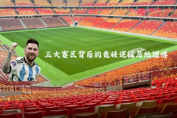 三大赛区背后的竞技逻辑与地理博弈