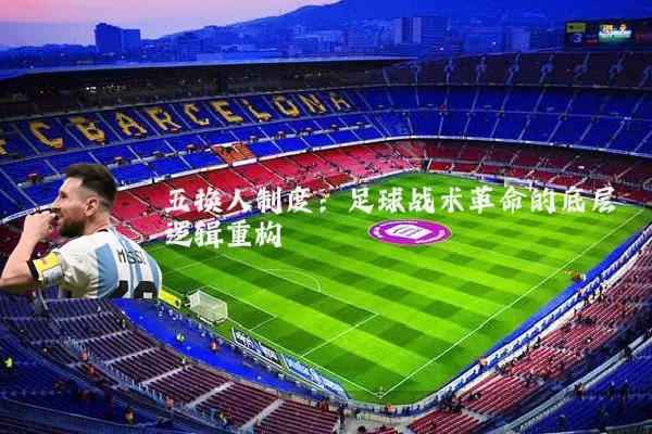 五换人制度：足球战术革命的底层逻辑重构